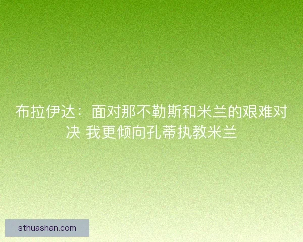 布拉伊达：面对那不勒斯和米兰的艰难对决 我更倾向孔蒂执教米兰